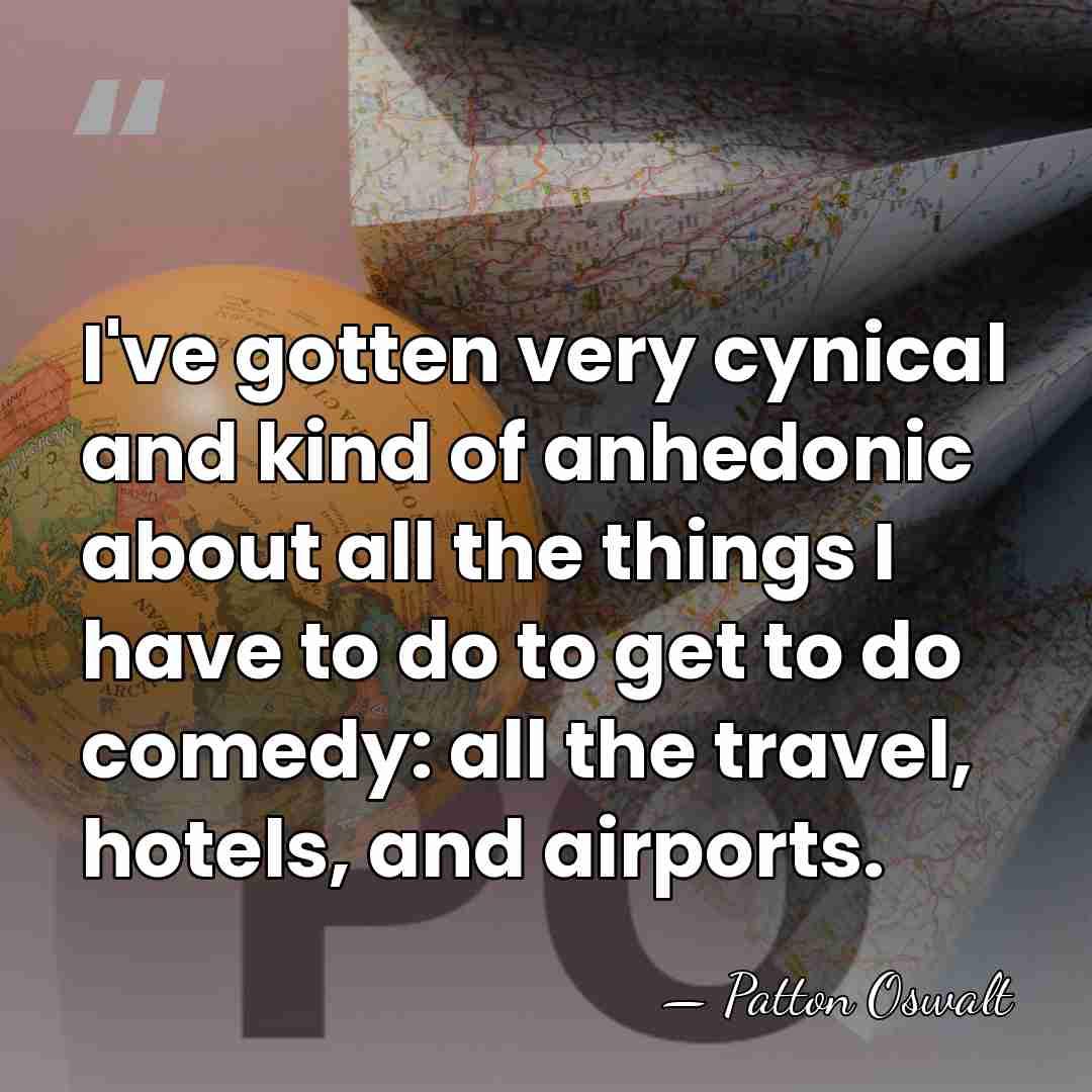 I've gotten very cynical and kind of anhedonic about all the things&hellip; - Patton Oswalt