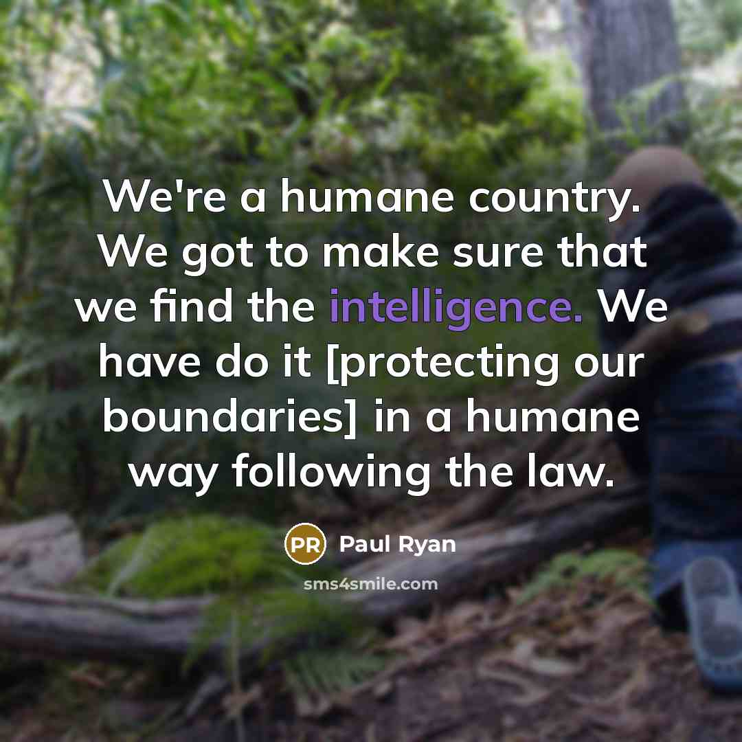 “We`re a humane country. We got to make sure that…” quote by Paul Ryan