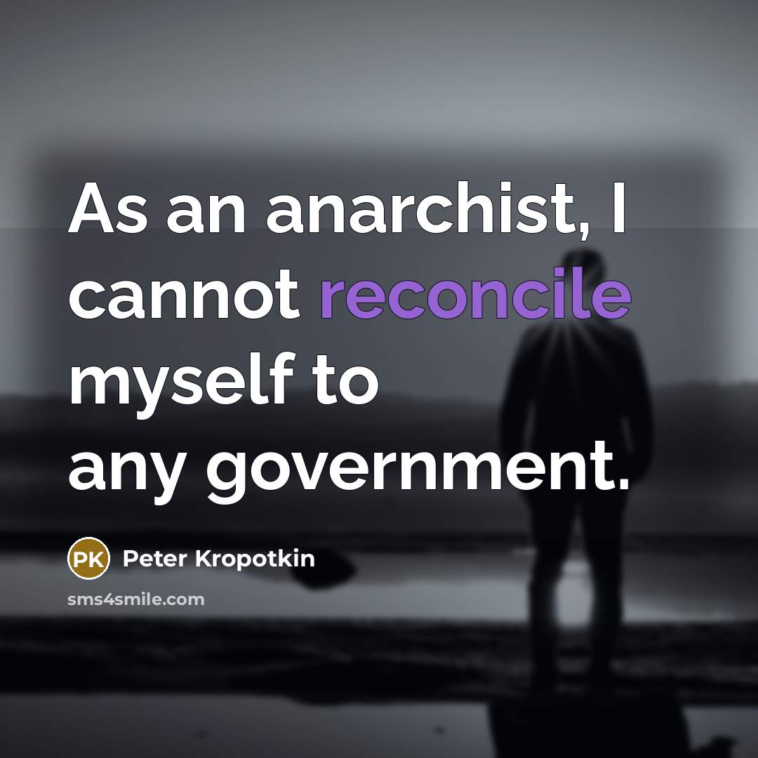 “As an anarchist, I cannot reconcile myself to any government.…” quote by Peter Kropotkin