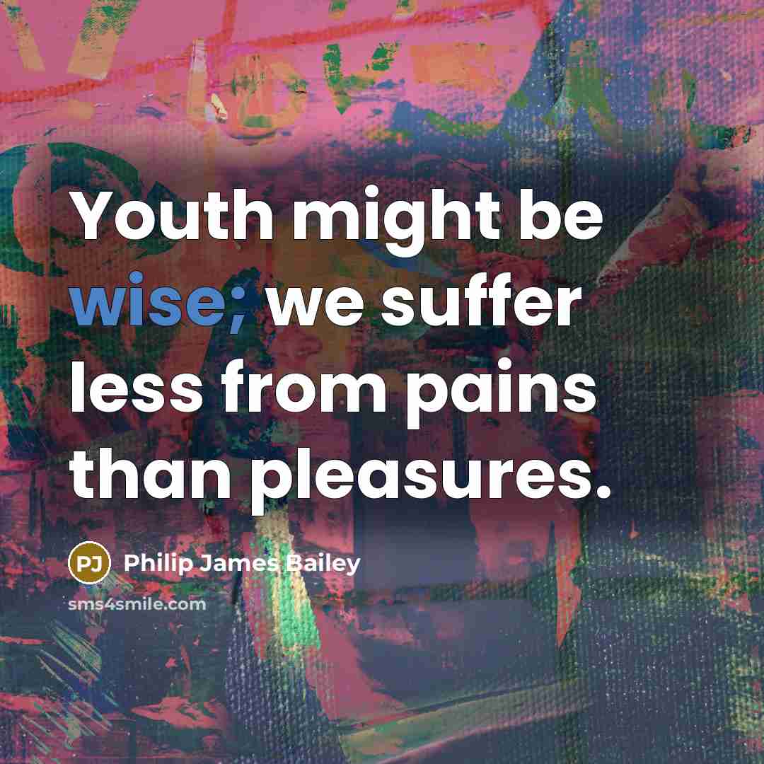 “Youth might be wise; we suffer less from pains than…” quote by Philip James Bailey