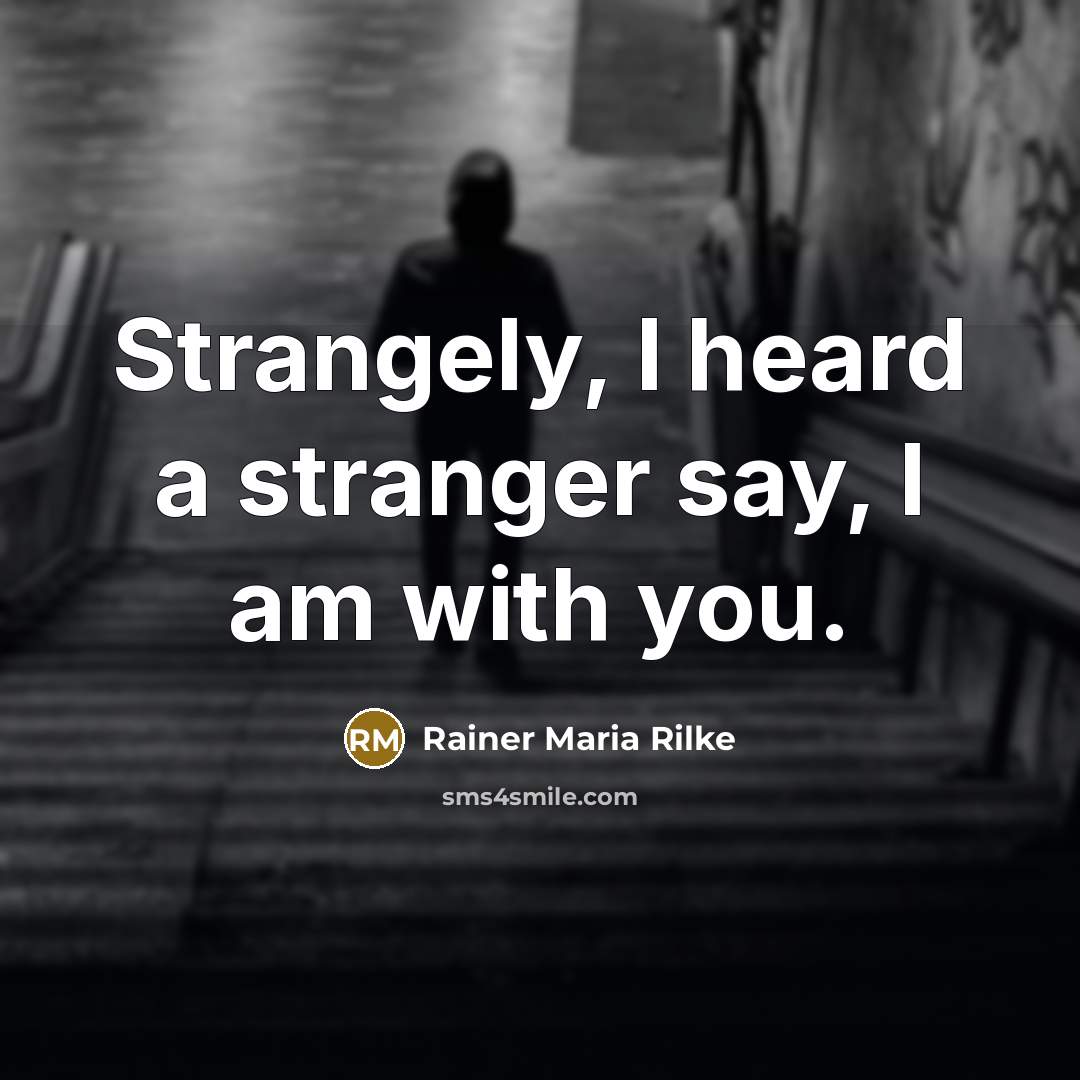 “Strangely, I heard a stranger say, I am with you.…” quote by Rainer Maria Rilke
