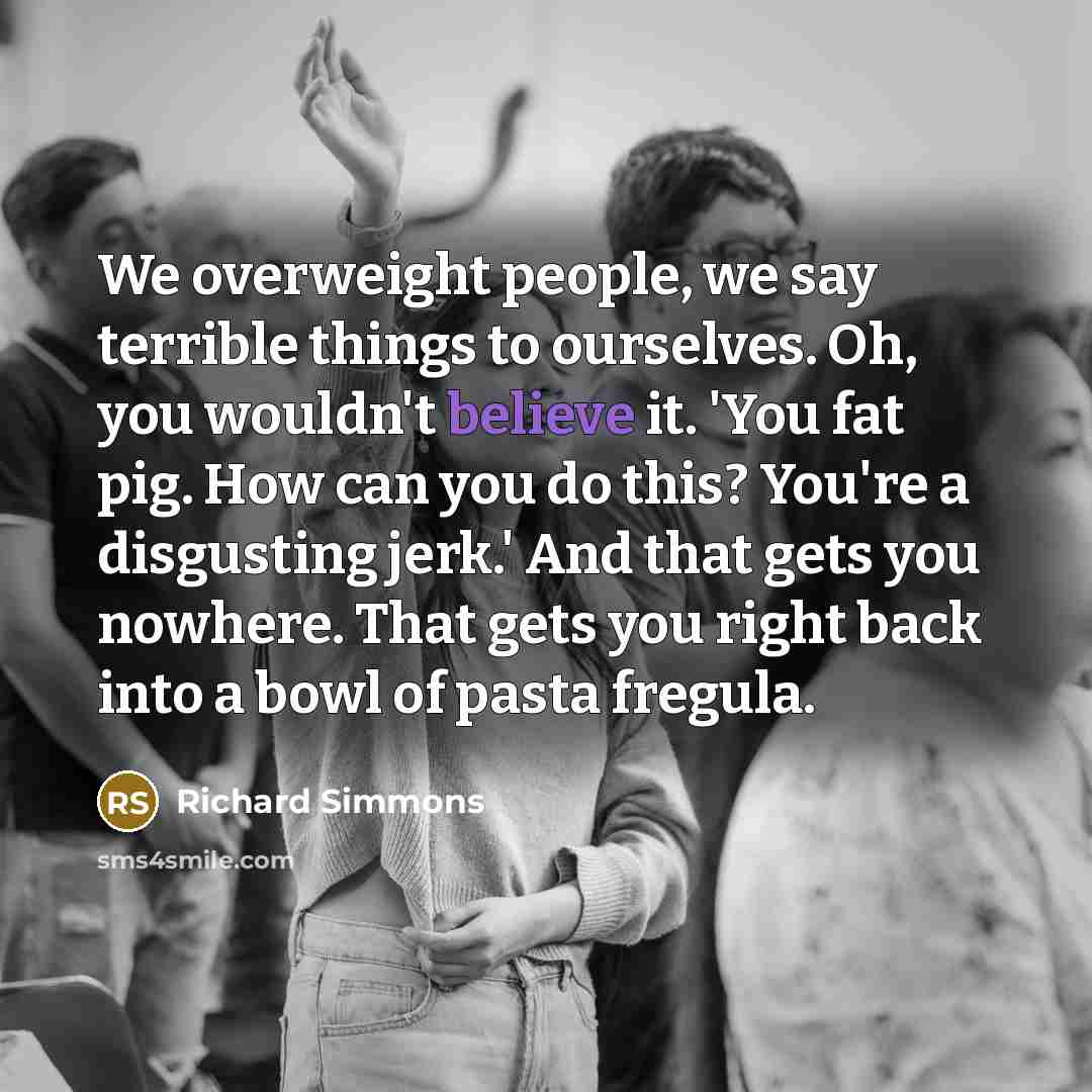“We overweight people, we say terrible things to ourselves. Oh,…” quote by Richard Simmons