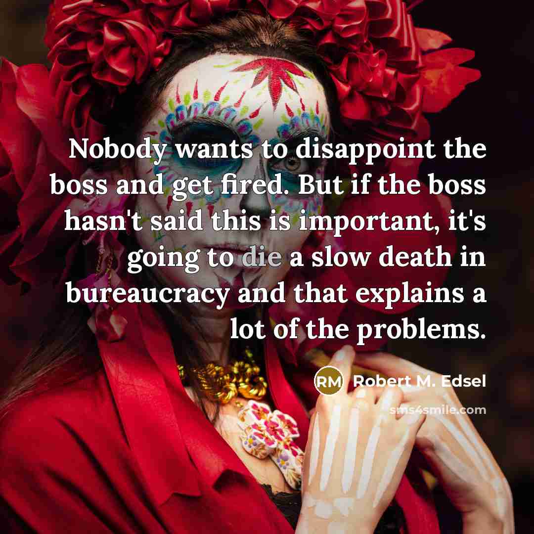 “Nobody wants to disappoint the boss and get fired. But…” quote by Robert M. Edsel