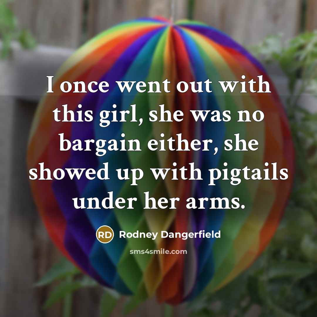 “I once went out with this girl, she was no…” quote by Rodney Dangerfield