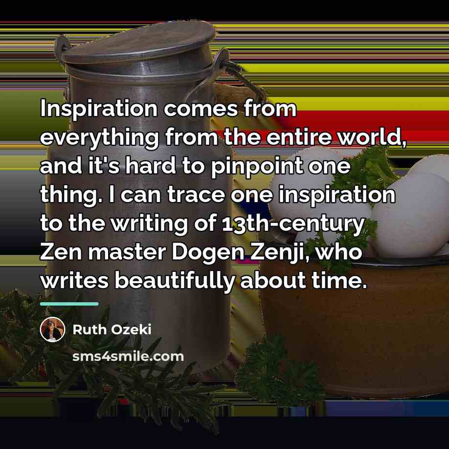 “Inspiration comes from everything from the entire world, and it's…” quote by Ruth Ozeki