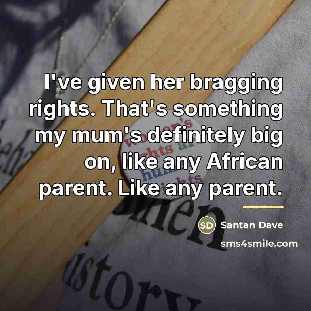 “I've given her bragging rights. That's something my mum's definitely…” quote by Santan Dave
