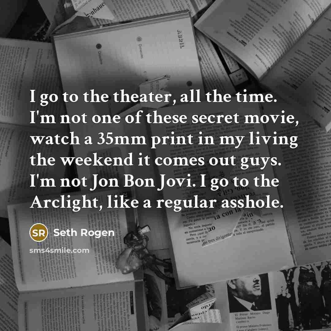 “I go to the theater, all the time. I'm not…” quote by Seth Rogen