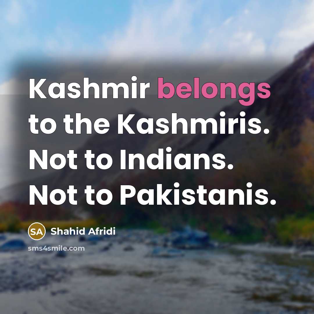 “Kashmir belongs to the Kashmiris. Not to Indians. Not to…” quote by Shahid Afridi