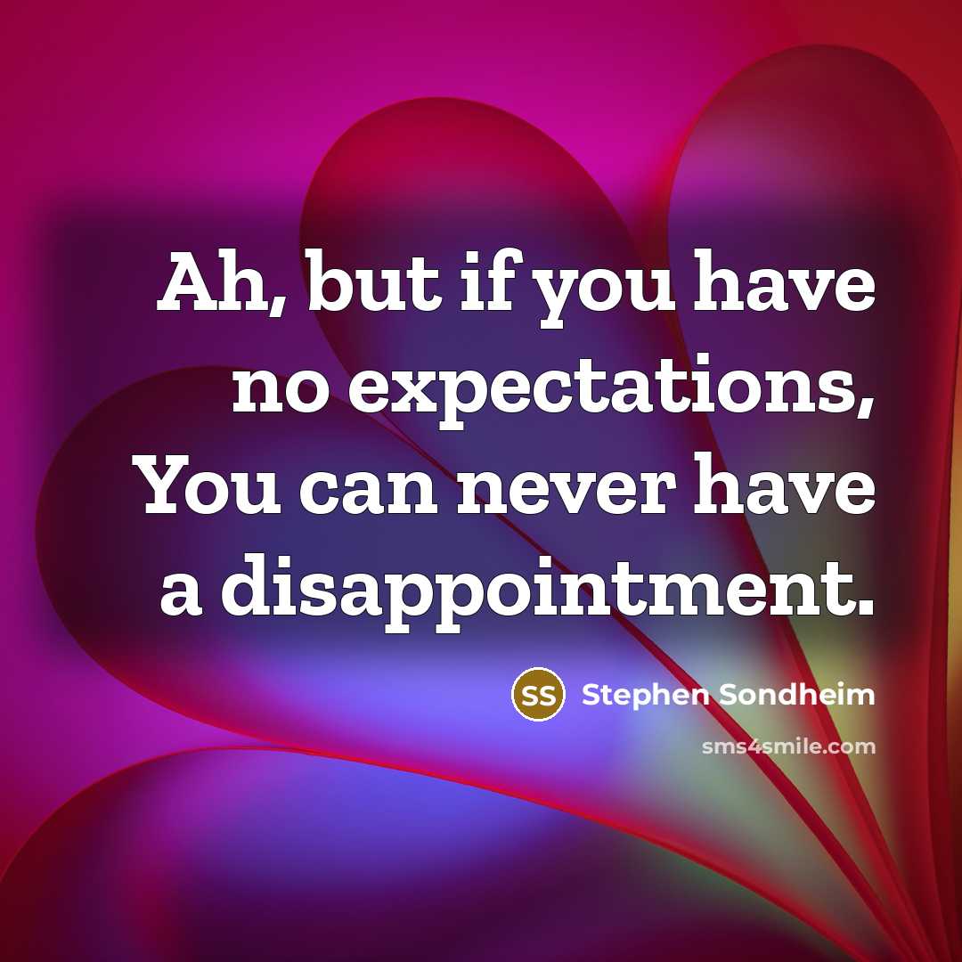 “Ah, but if you have no expectations, You can never…” quote by Stephen Sondheim