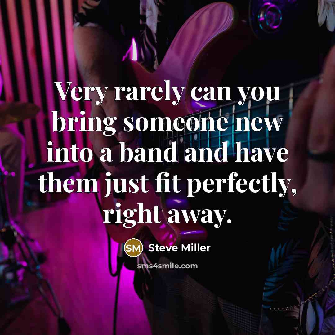 “Very rarely can you bring someone new into a band…” quote by Steve Miller