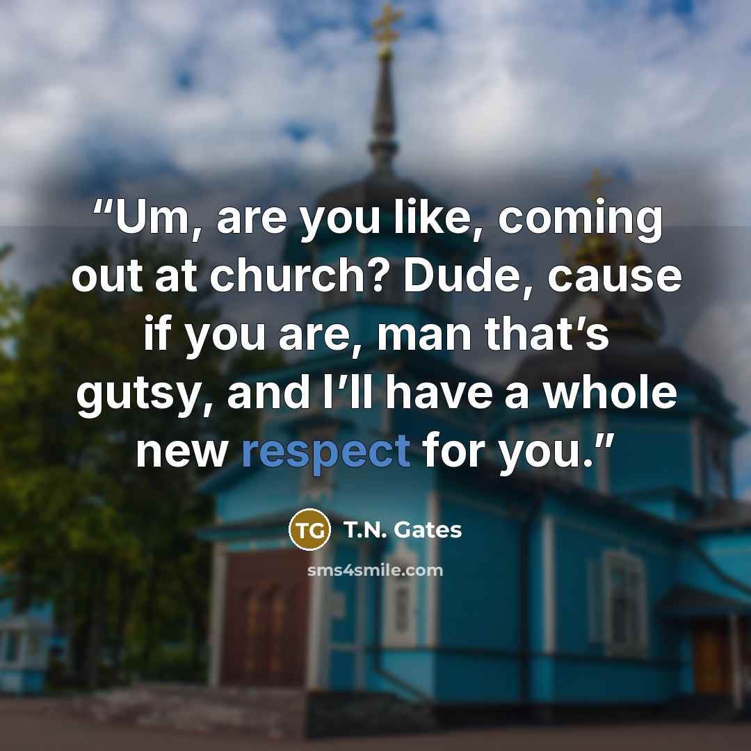 “Um, are you like, coming out at church? Dude, cause if you are, man that’s gutsy, and I’ll have a whole new respect for you.” quote by T.N. Gates