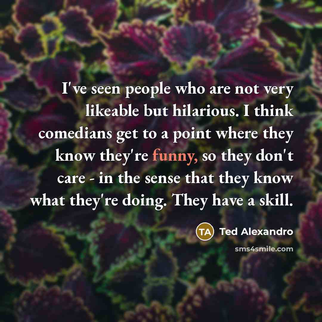 “I've seen people who are not very likeable but hilarious.…” quote by Ted Alexandro