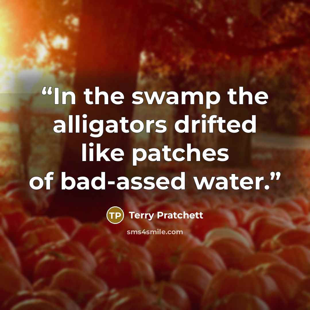 “In the swamp the alligators drifted like patches of bad-assed water.” quote by Terry Pratchett