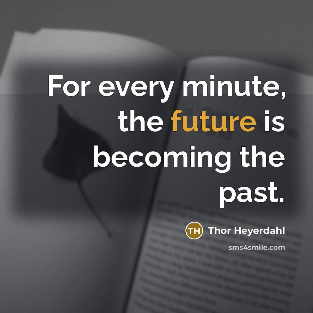 “For every minute, the future is becoming the past.…” quote by Thor Heyerdahl