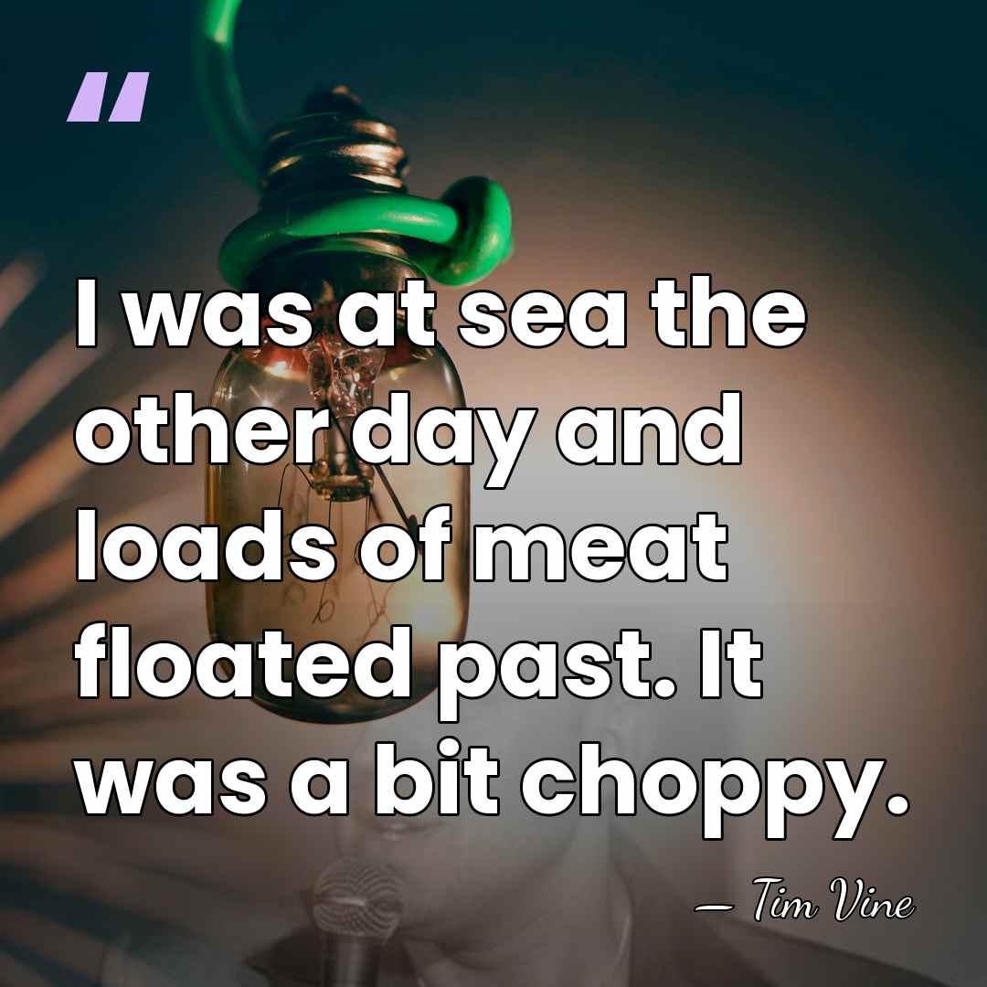 I was at sea the other day and loads of meat floated&hellip; - Tim Vine