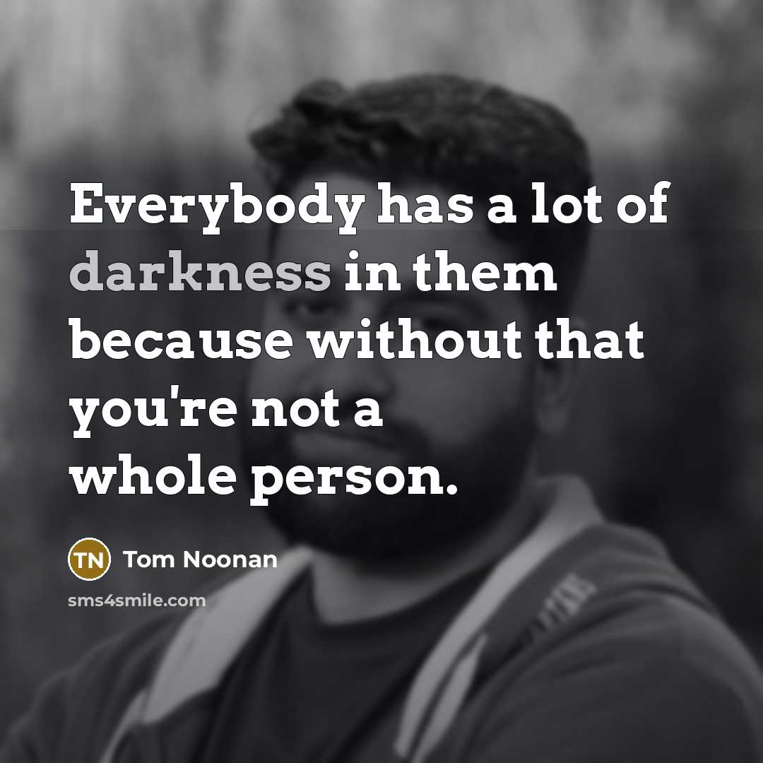 “Everybody has a lot of darkness in them because without…” quote by Tom Noonan