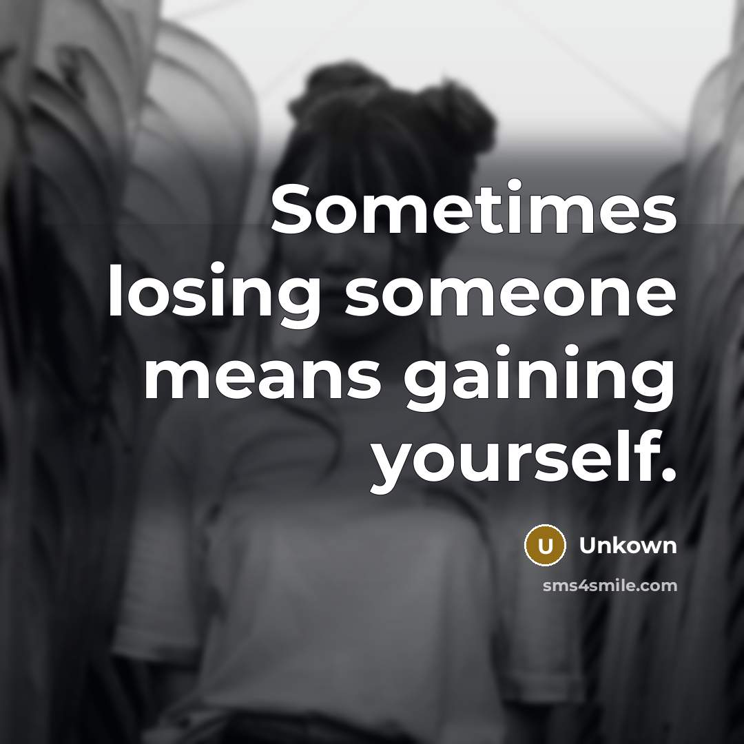 “Sometimes losing someone means gaining yourself.” quote by Unkown