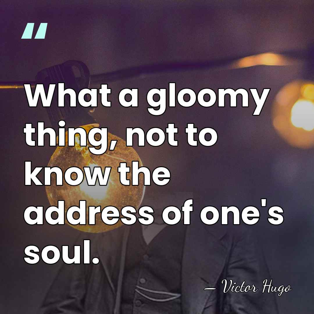 What a gloomy thing, not to know the address of one's soul. - Victor Hugo