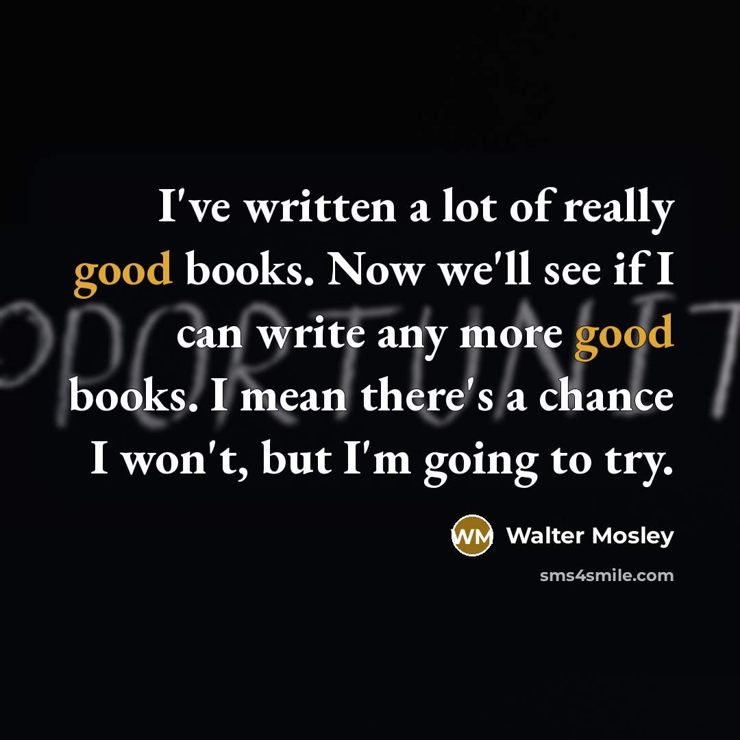 “I've written a lot of really good books. Now we'll…” quote by Walter Mosley