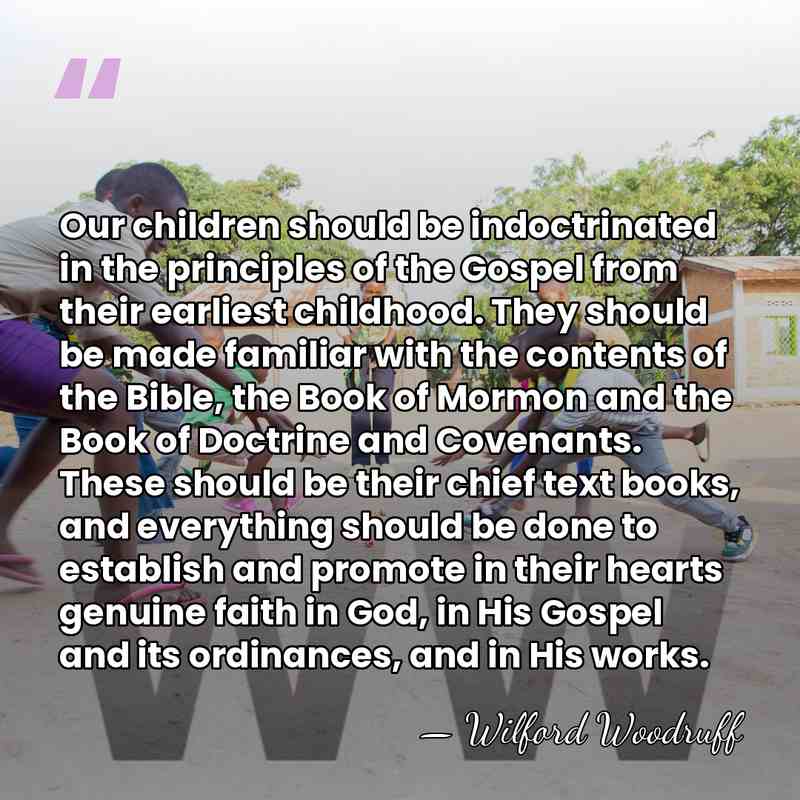 Our children should be indoctrinated in the principles of the Gospel from&hellip; - Wilford Woodruff