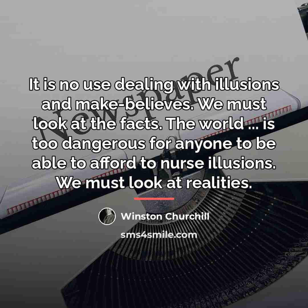 “It is no use dealing with illusions and make-believes. We…” quote by Winston Churchill