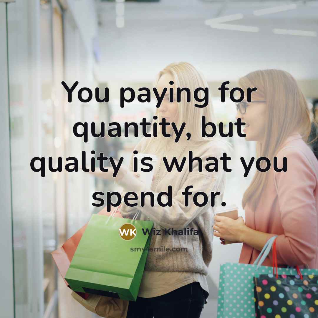 “You paying for quantity, but quality is what you spend…” quote by Wiz Khalifa