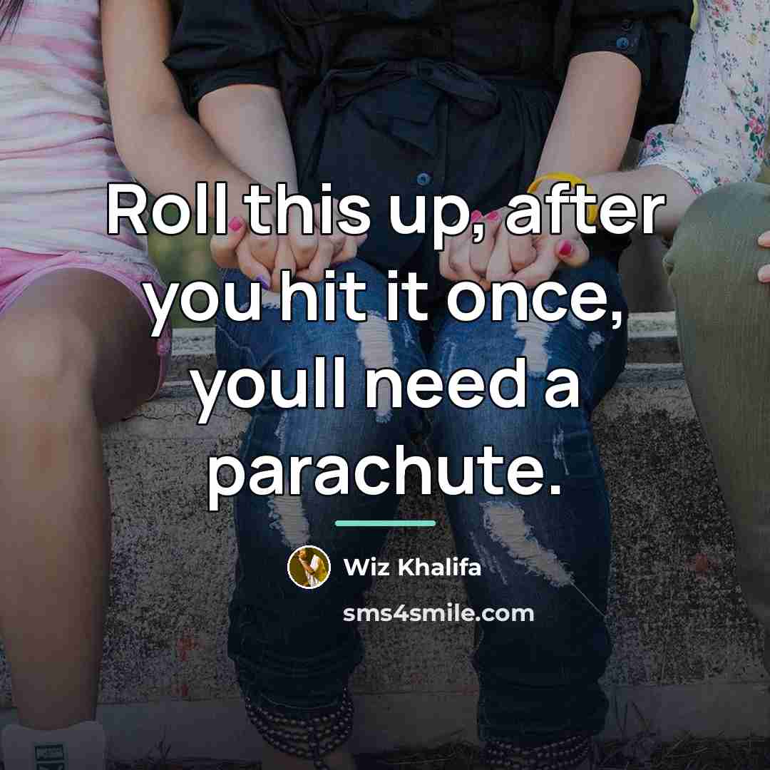 “Roll this up, after you hit it once, youll need…” quote by Wiz Khalifa