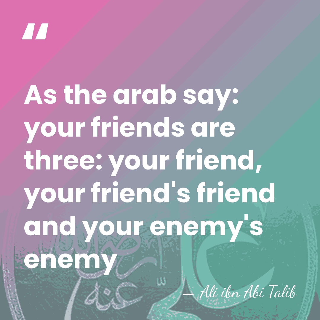 As the arab say: your friends are three: your friend, your friend's&hellip; - Ali Ibn Abi Talib
