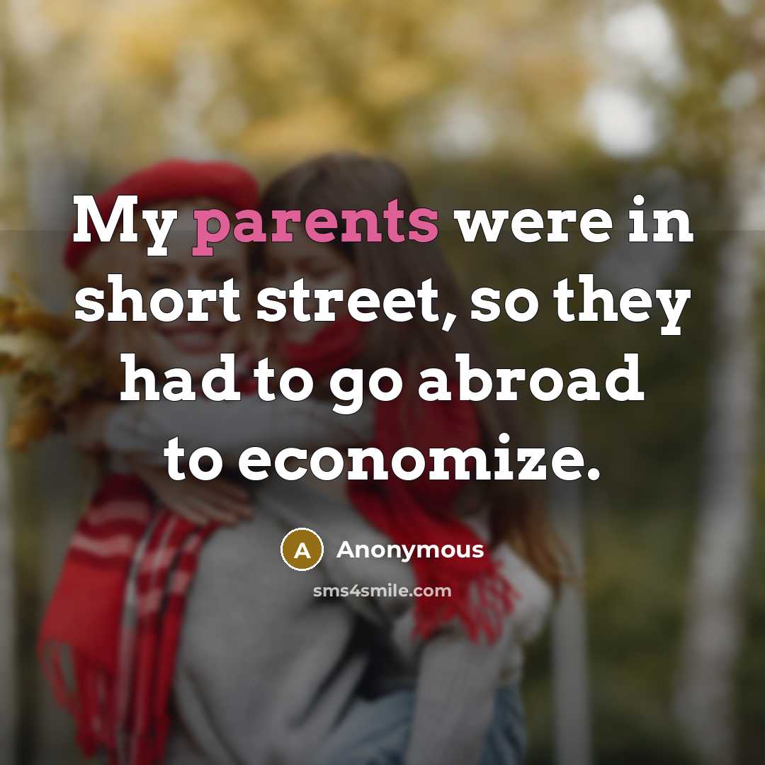 “My parents were in short street, so they had to go abroad to economize.” quote by Anonymous