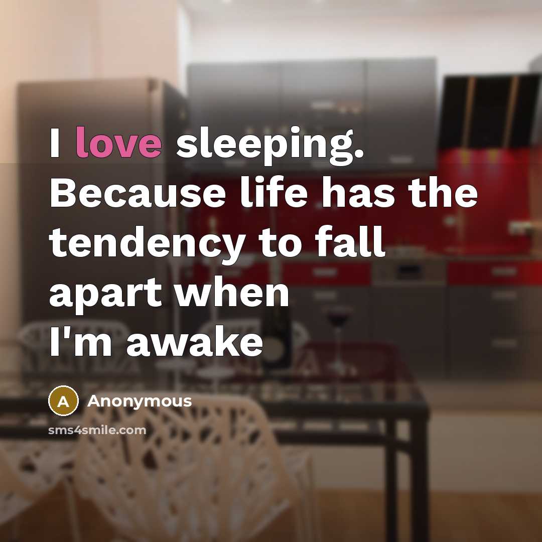 “I love sleeping. Because life has the tendency to fall apart when I'm awake” quote by Anonymous