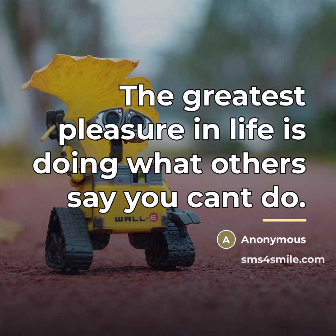 “The greatest pleasure in life is doing what others say…” quote by Anonymous
