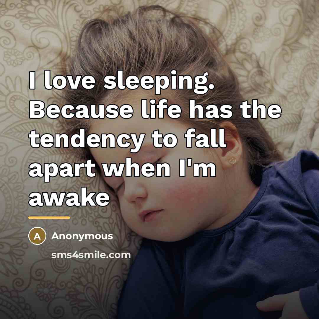 “I love sleeping. Because life has the tendency to fall…” quote by Anonymous
