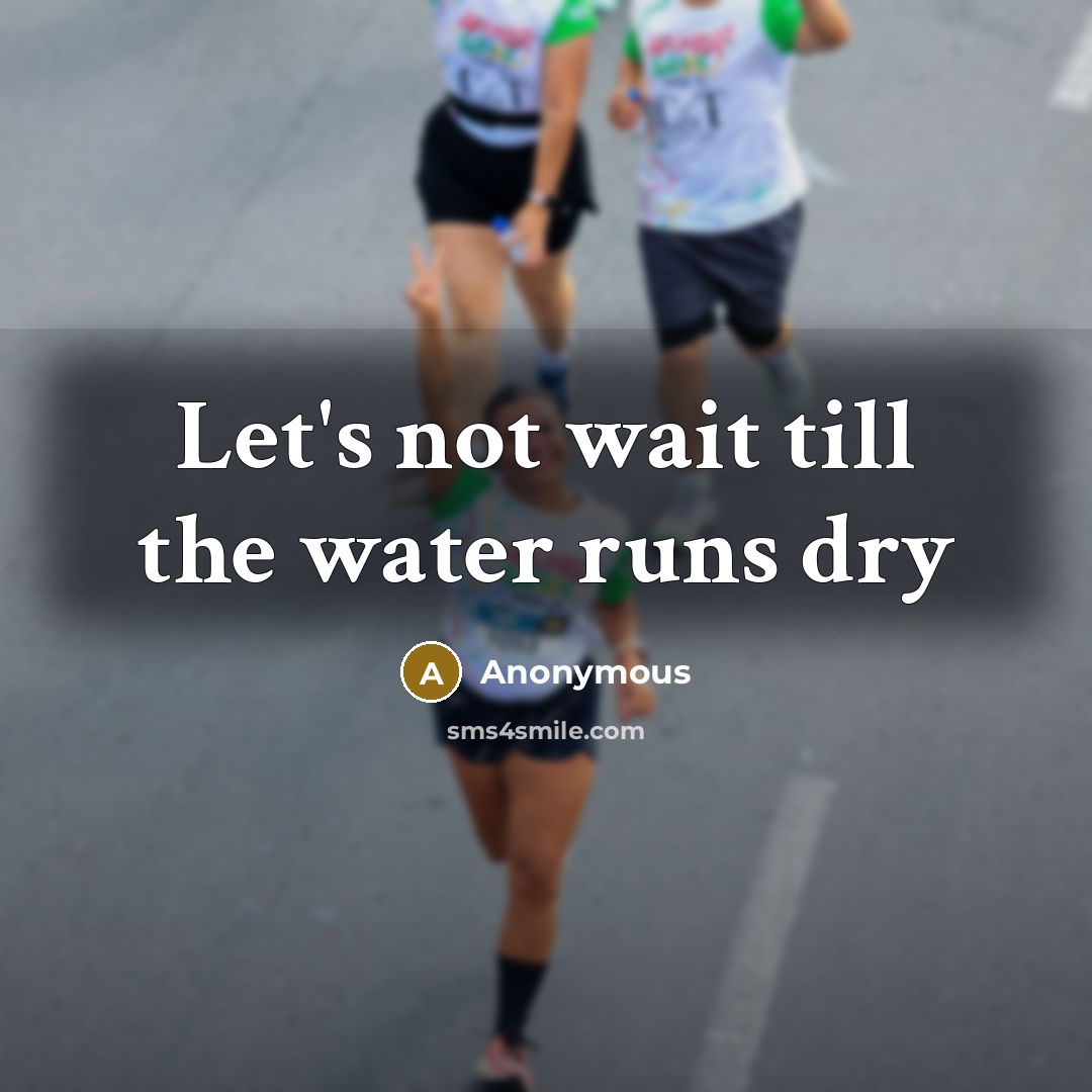 “Let's not wait till the water runs dry…” quote by Anonymous