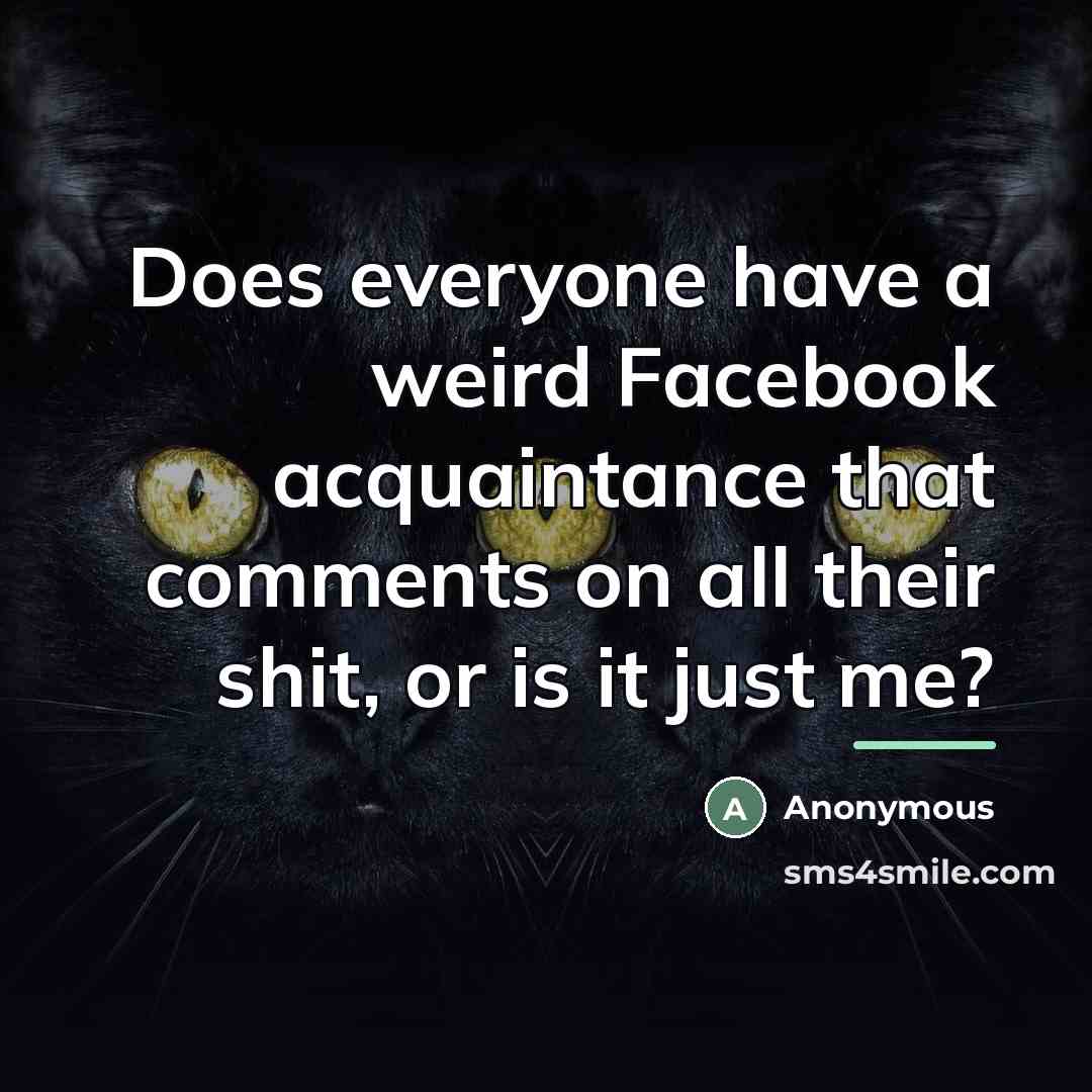 “Does everyone have a weird Facebook acquaintance that comments on…” quote by Anonymous