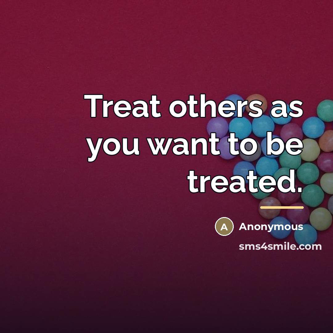“Treat others as you want to be treated.…” quote by Anonymous