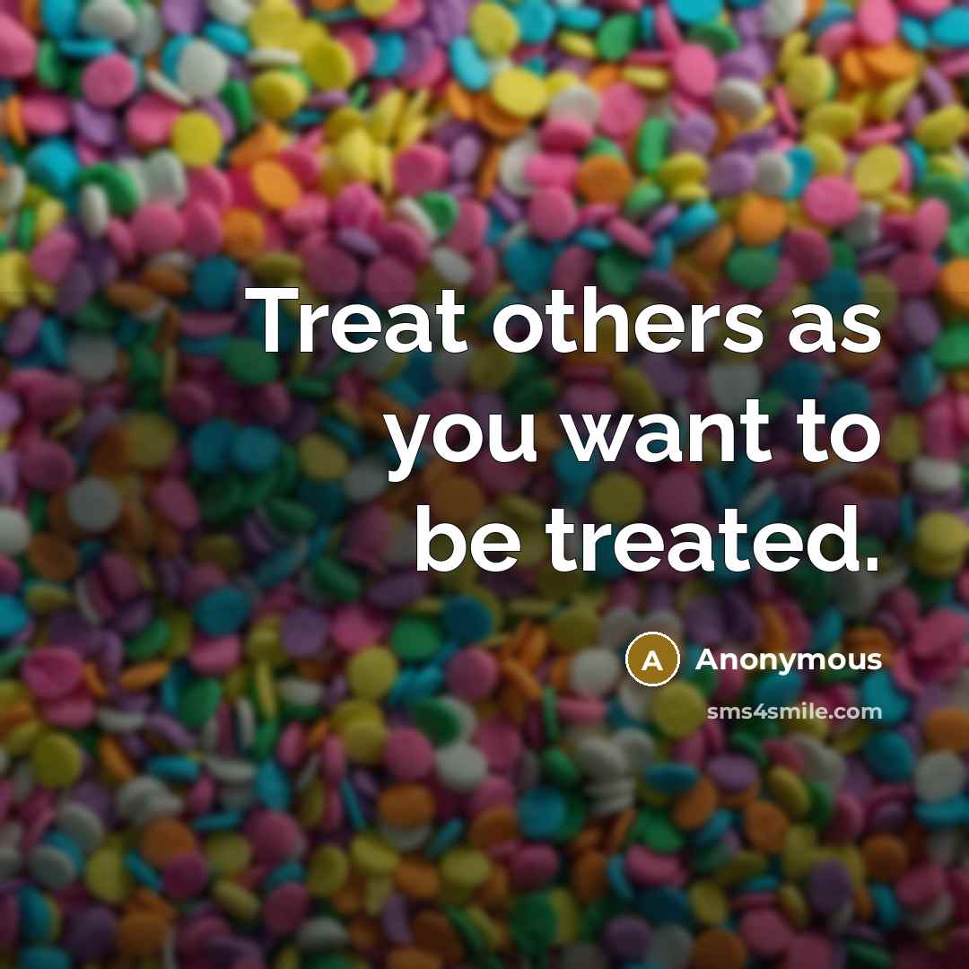 “Treat others as you want to be treated.” quote by Anonymous