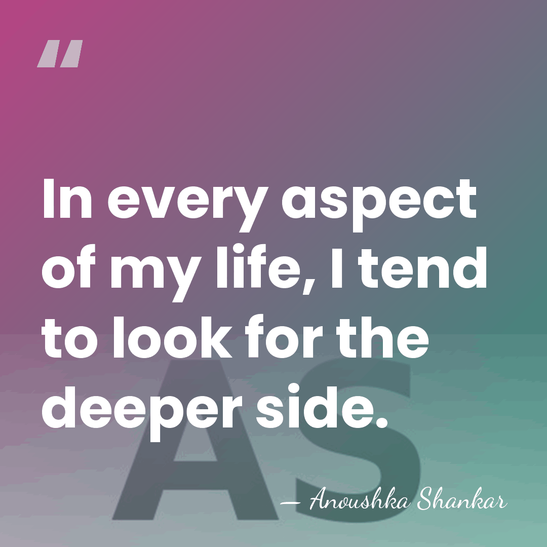 In every aspect of my life, I tend to look for the&hellip; - Anoushka Shankar