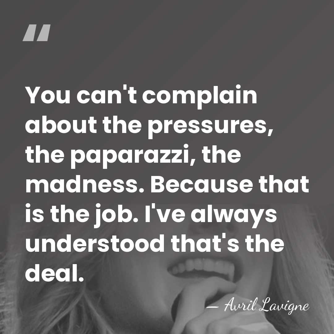 You can't complain about the pressures, the paparazzi, the madness. Because that&hellip; - Avril Lavigne