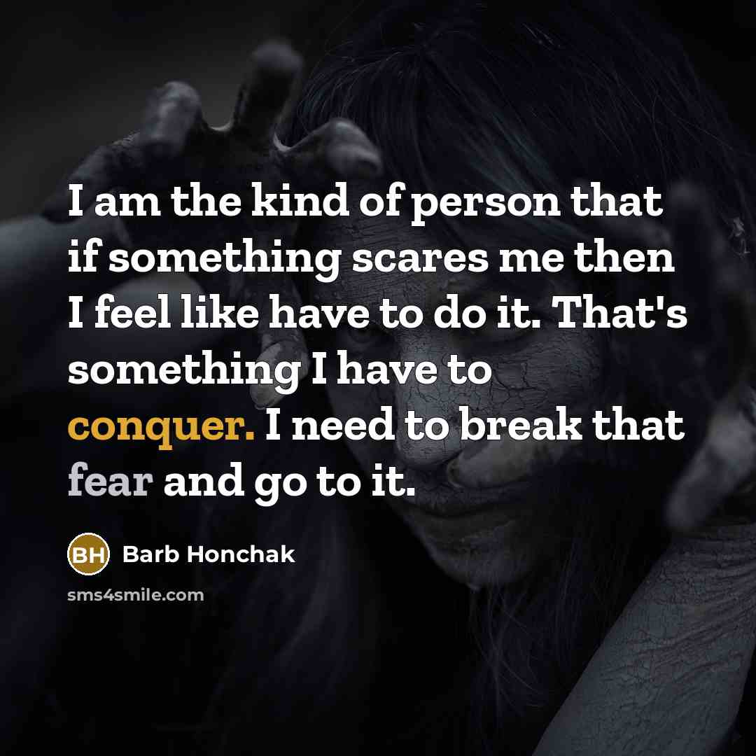 “I am the kind of person that if something scares…” quote by Barb Honchak