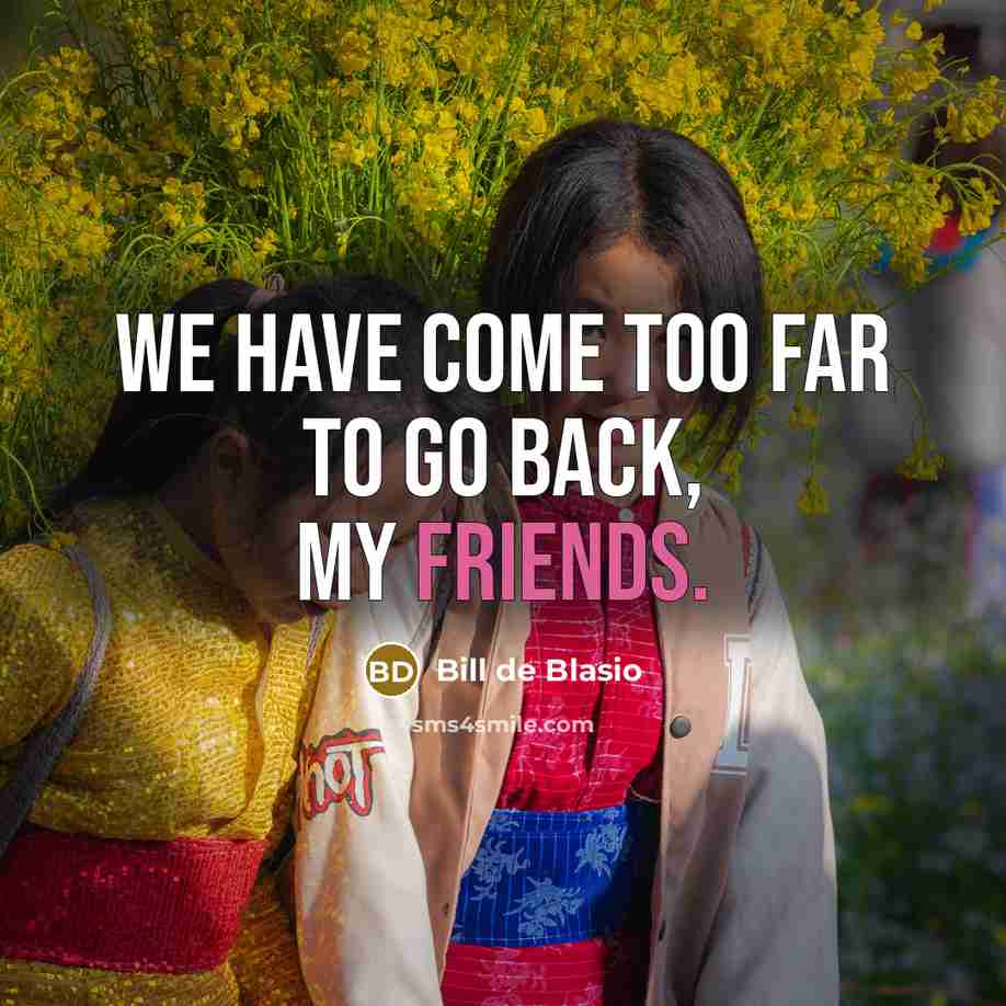 “We have come too far to go back, my friends.” quote by Bill de Blasio