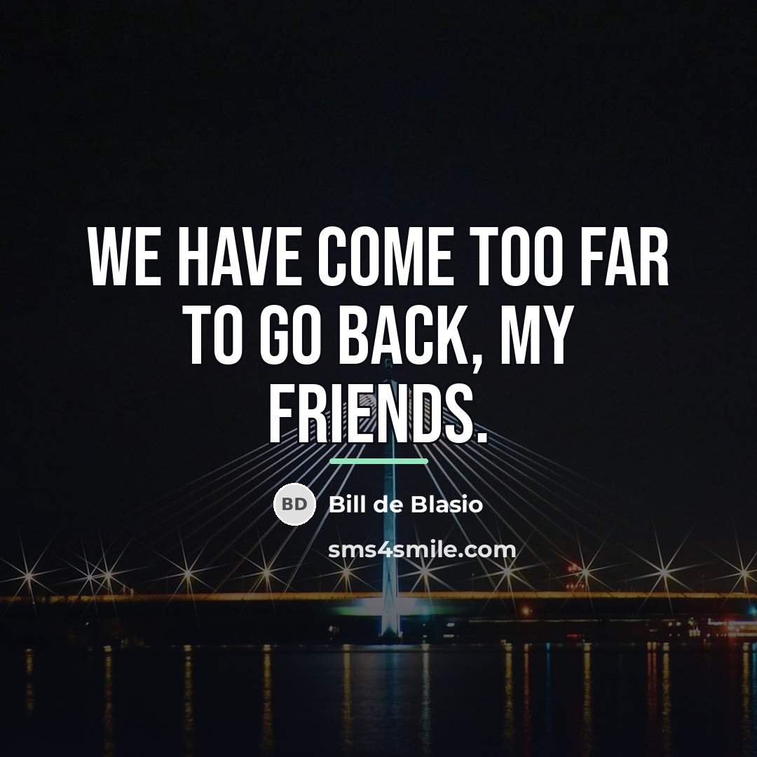 “We have come too far to go back, my friends.…” quote by Bill de Blasio