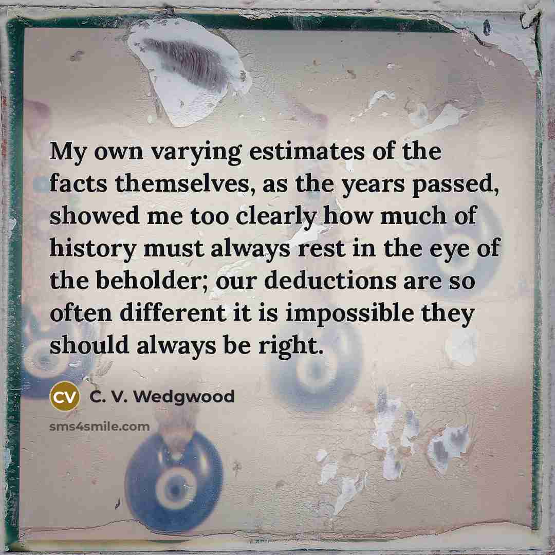 “My own varying estimates of the facts themselves, as the…” quote by C. V. Wedgwood