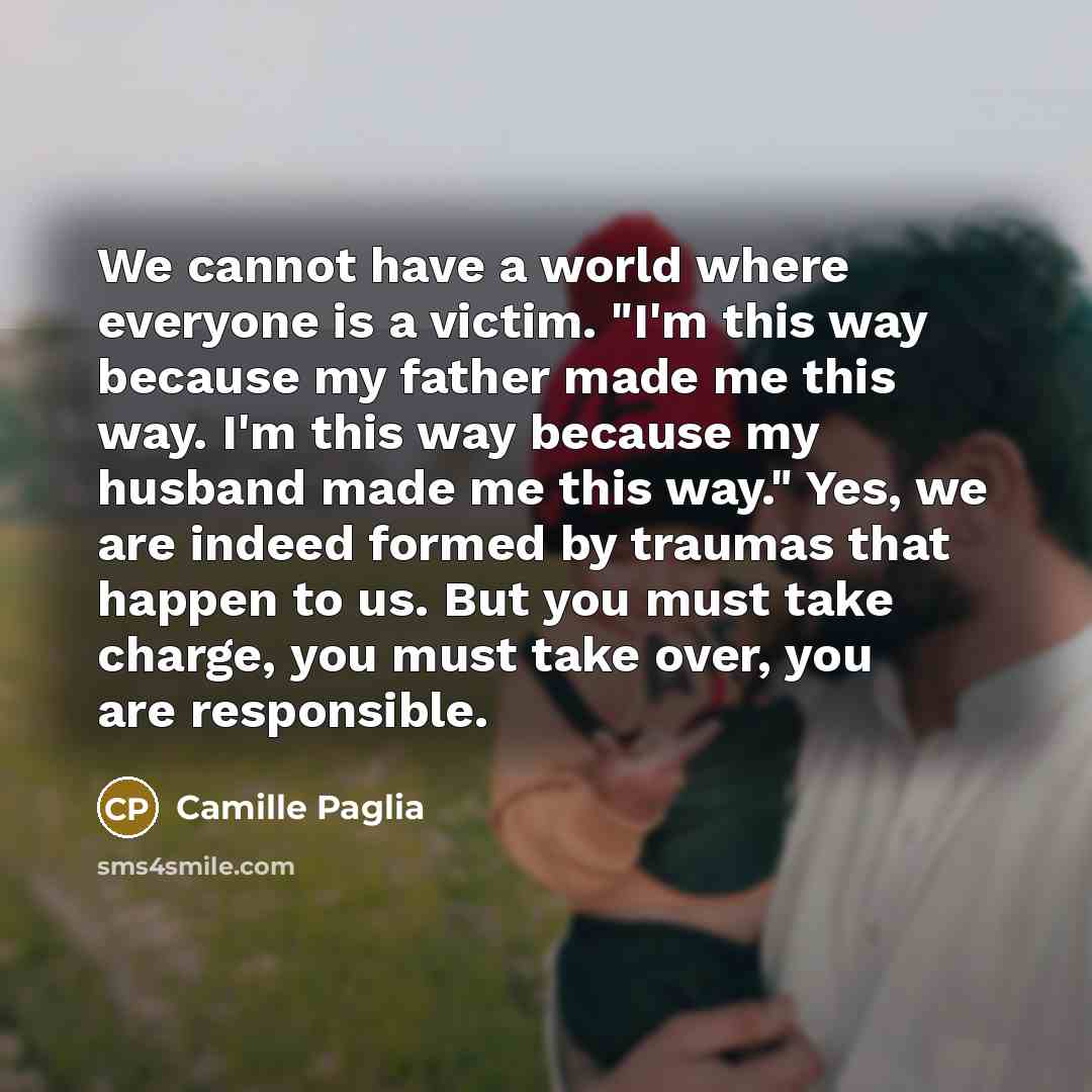 “We cannot have a world where everyone is a victim.…” quote by Camille Paglia