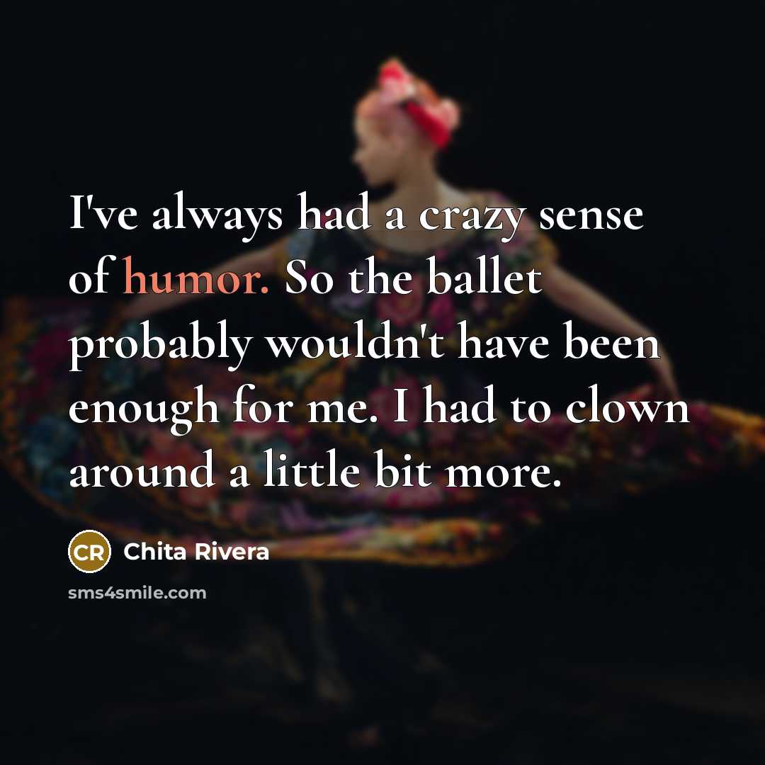 “I've always had a crazy sense of humor. So the…” quote by Chita Rivera