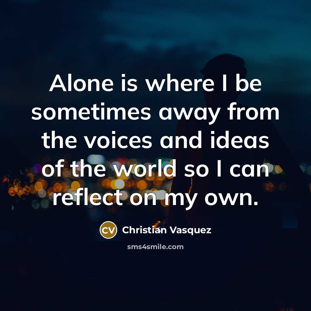 “Alone is where I be sometimes away from the voices…” quote by Christian Vasquez