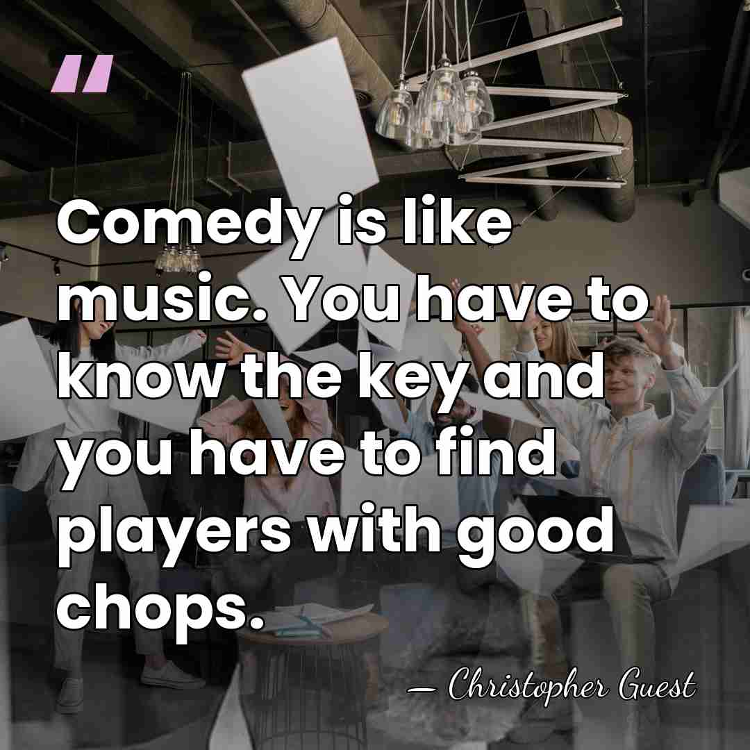 Comedy is like music. You have to know the key and you&hellip; - Christopher Guest