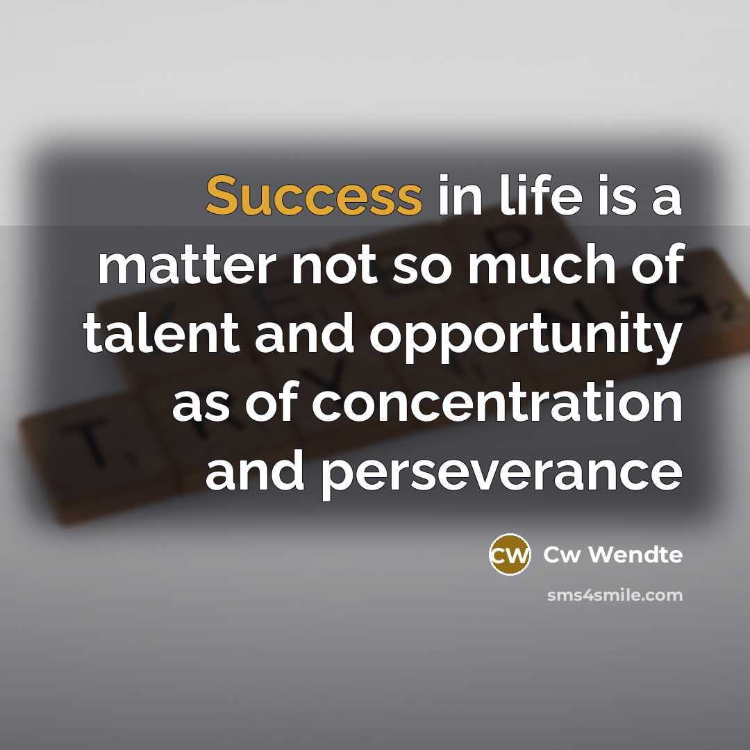 “Success in life is a matter not so much of talent and opportunity as of concentration and perseverance” quote by Cw Wendte