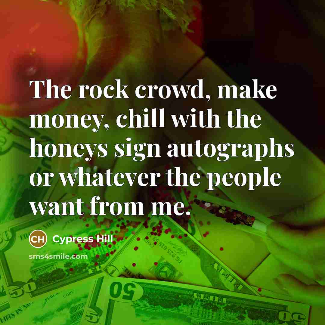“The rock crowd, make money, chill with the honeys sign…” quote by Cypress Hill