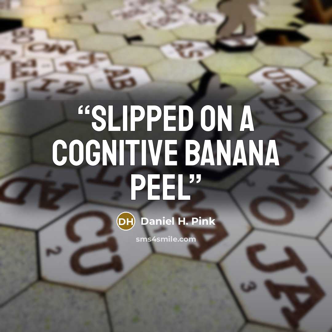 “slipped on a cognitive banana peel” quote by Daniel H. Pink