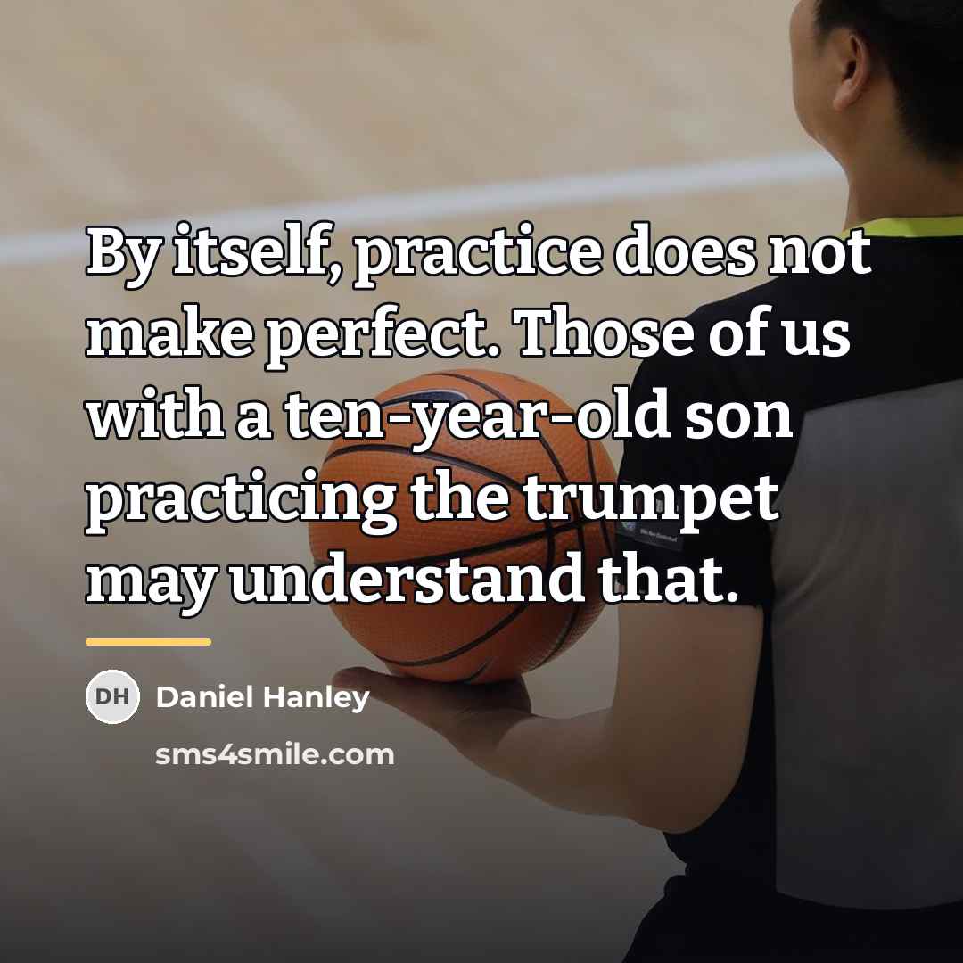 “By itself, practice does not make perfect. Those of us…” quote by Daniel Hanley